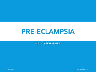 PRE-ECLAMPSIA
MR. JONES H.M-MBA
8/27/2019 JONES H.M-MBA 1
 