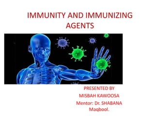 IMMUNITY AND IMMUNIZING
AGENTS
PRESENTED BY
MISBAH KAWOOSA
Mentor: Dr. SHABANA
Maqbool.
 