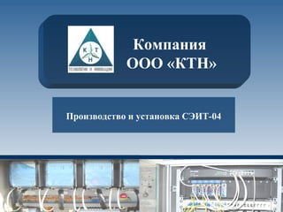 Производство и установка СЭИТ-04
Компания
ООО «КТН»
 