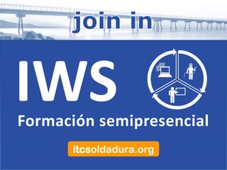 Formación semipresencial
itcsoldadura.org
IWS
 