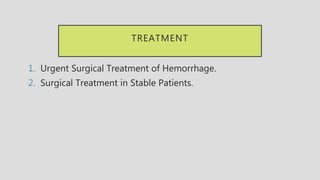 TREATMENT
1. Urgent Surgical Treatment of Hemorrhage.
2. Surgical Treatment in Stable Patients.
 