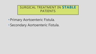 SURGICAL TREATMENT IN STABLE
PATIENTS
• Primary Aortoenteric Fistula.
• Secondary Aortoenteric Fistula.
 
