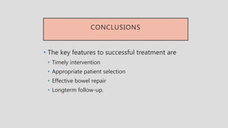 CONCLUSIONS
• The key features to successful treatment are
• Timely intervention
• Appropriate patient selection
• Effective bowel repair
• Longterm follow-up.
 