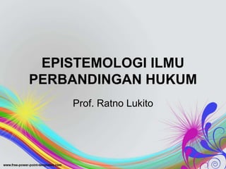 EPISTEMOLOGI ILMU
PERBANDINGAN HUKUM
Prof. Ratno Lukito
 
