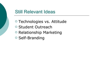 Still Relevant Ideas Technologies vs. Attitude Student Outreach Relationship Marketing Self-Branding 