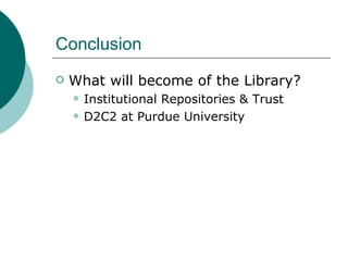 Conclusion What will become of the Library? Institutional Repositories & Trust D2C2 at Purdue University 