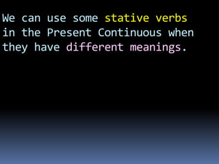 We can use some stative verbs
in the Present Continuous when
they have different meanings.
 