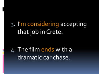 3. I’m considering accepting
that job in Crete.
4. The film ends with a
dramatic car chase.
 