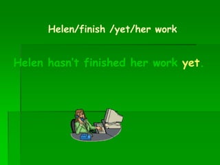 Helen/finish /yet/her work
Helen hasn’t finished her work yet.
 