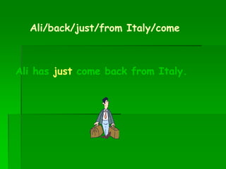 Ali/back/just/from Italy/come
Ali has just come back from Italy.
 