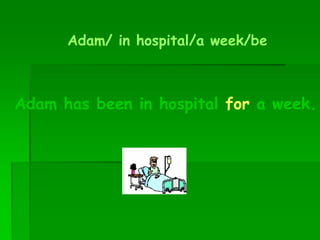 Adam/ in hospital/a week/be
Adam has been in hospital for a week.
 