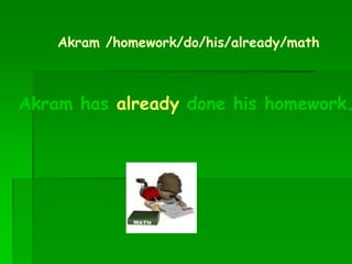 Akram /homework/do/his/already/math
Akram has already done his homework.
 