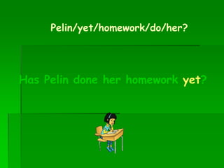 Pelin/yet/homework/do/her?
Has Pelin done her homework yet?
 