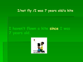 I/not fly /I was 7 years old/a kite
I haven’t flown a kite since I was
7 years old.
 