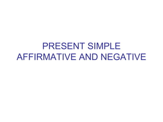 PRESENT SIMPLE
AFFIRMATIVE AND NEGATIVE
 