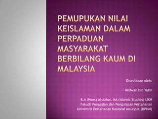 Disediakan oleh:
Redwan bin Yasin
B.A (Hons) al-Azhar, MA (Islamic Studies) UKM
Fakulti Pengajian dan Pengurusan Pertahanan
Universiti Pertahanan Nasional Malaysia (UPNM)

 