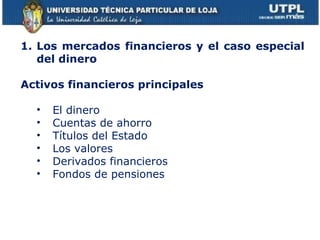 Los mercados financieros y el caso especial del dinero Activos financieros principales El dinero Cuentas de ahorro Títulos del Estado Los valores Derivados financieros Fondos de pensiones 
