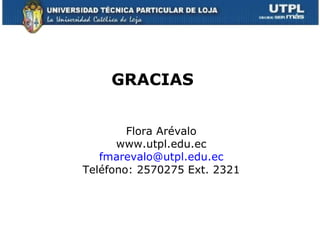 GRACIAS Flora Arévalo www.utpl.edu.ec [email_address] Teléfono: 2570275 Ext. 2321 