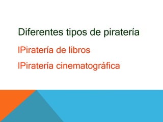 Diferentes tipos de piratería
lPiratería de libros
lPiratería cinematográfica
 