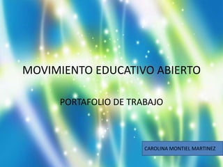 MOVIMIENTO EDUCATIVO ABIERTO
PORTAFOLIO DE TRABAJO
CAROLINA MONTIEL MARTINEZ
 