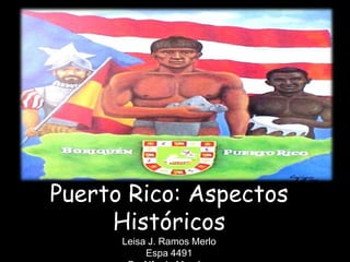 Puerto Rico: Aspectos
     Históricos
      Leisa J. Ramos Merlo
           Espa 4491
 