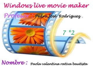 Windows live movie maker
Profesor :   Pedro José Rodríguez      .




                            7 *2




Nombre :   Paola valentina rativa bautista
 