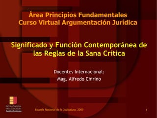 Área Principios Fundamentales Curso Virtual Argumentación Jurídica Significado y Función Contemporánea de las Reglas de la Sana Crítica Docentes Internacional: Mag. Alfredo Chirino 