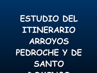 ESTUDIO DEL ITINERARIO ARROYOS PEDROCHE Y DE SANTO DOMINGO 