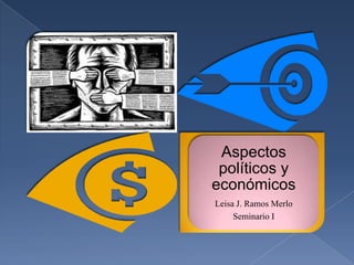 Aspectos
 políticos y
económicos
Leisa J. Ramos Merlo
     Seminario I
 