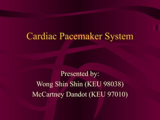 Cardiac Pacemaker System
Presented by:
Wong Shin Shin (KEU 98038)
McCartney Dandot (KEU 97010)
 