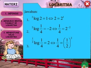 MATERI
1. DEFINISI
2. MENGUBAH BENTUK
PANGKAT KE
LOGARITMA

Jawaban:
1.

2

2
3. MENGHITUNG
NILAI
LOGARITMA

2.
1
2

3.

log 2 1

1
log
4

1
log
4

1

2

2

2

2

1
4

1
4

2

1
2

2

2

 