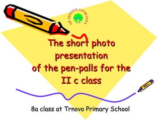 The short photo presentation of the pen-palls for the II c class 8a class at Trnovo Primary School 