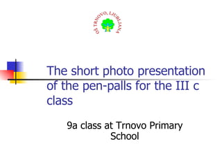 The short photo presentation of the pen-palls for the III c class 9a class at Trnovo Primary School 