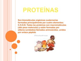 PROTEÍNAS Son biomoléculas orgánicas cuaternarias formadas principalmente por cuatro elementos: C,H,O,N. Todas las proteínas son macromoléculas (alto peso molecular) y están formadas por sillares (unidades) llamados aminoácidos, unidos por enlace péptido 