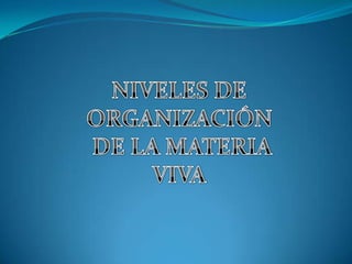NIVELES DE ORGANIZACIÓN  DE LA MATERIA VIVA 