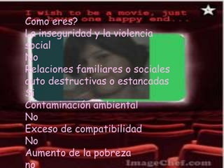 Como eres?La inseguridad y la violencia socialNoRelaciones familiares o sociales auto destructivas o estancadasSiContaminación ambientalNoExceso de compatibilidad NoAumento de la pobrezano