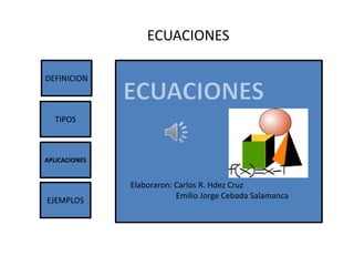 ECUACIONES

DEFINICION



  TIPOS



APLICACIONES


               Elaboraron: Carlos R. Hdez Cruz
                           Emilio Jorge Cebada Salamanca
EJEMPLOS
 