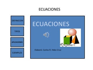 ECUACIONES

DEFINICION



  TIPOS



APLICACIONES



               Elaboró: Carlos R. Hdez Cruz
EJEMPLOS
 