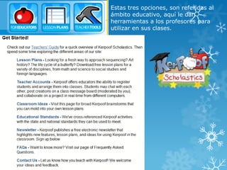 Estas tres opciones, son referidas al
ámbito educativo, aquí le dan
herramientas a los profesores para
utilizar en sus clases.
 