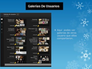  Aquí podes ver
  galerias de otros
  usuario que ellos
  compartieron.
 