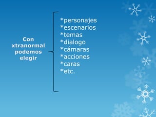 *personajes
*escenarios
*temas
*dialogo
*cámaras
*acciones
*caras
*etc.
 