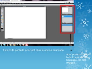 Esta es la pantalla principal para la opcion avanzada
                                                        Aquí podemos ver
                                                        todo lo que vamos
                                                        haciendo con la
                                                        imagen
 