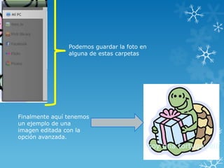 Podemos guardar la foto en
                alguna de estas carpetas




Finalmente aquí tenemos
un ejemplo de una
imagen editada con la
opción avanzada.
 