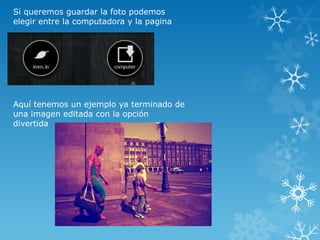 Si queremos guardar la foto podemos
elegir entre la computadora y la pagina




Aquí tenemos un ejemplo ya terminado de
una imagen editada con la opción
divertida
 