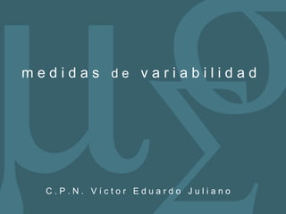 σ
µ∑
medidas de variabilidad




  C.P.N. Víctor Eduardo Juliano
 