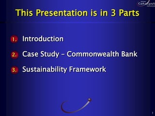 1
This Presentation is in 3 Parts
1. Introduction
2. Case Study – Commonwealth Bank
3. Sustainability Framework
 