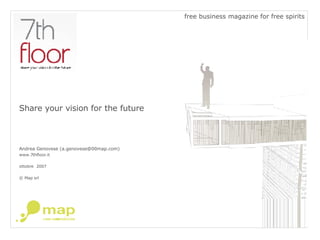 Share your vision for the future Andrea Genovese (a.genovese@00map.com) www.7thfloor.it ottobre  2007 © Map srl free business magazine for free spirits 