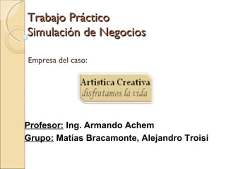 Trabajo Práctico Simulación de Negocios Empresa del caso: Profesor:  Ing. Armando Achem Grupo:  Matías Bracamonte, Alejandro Troisi   