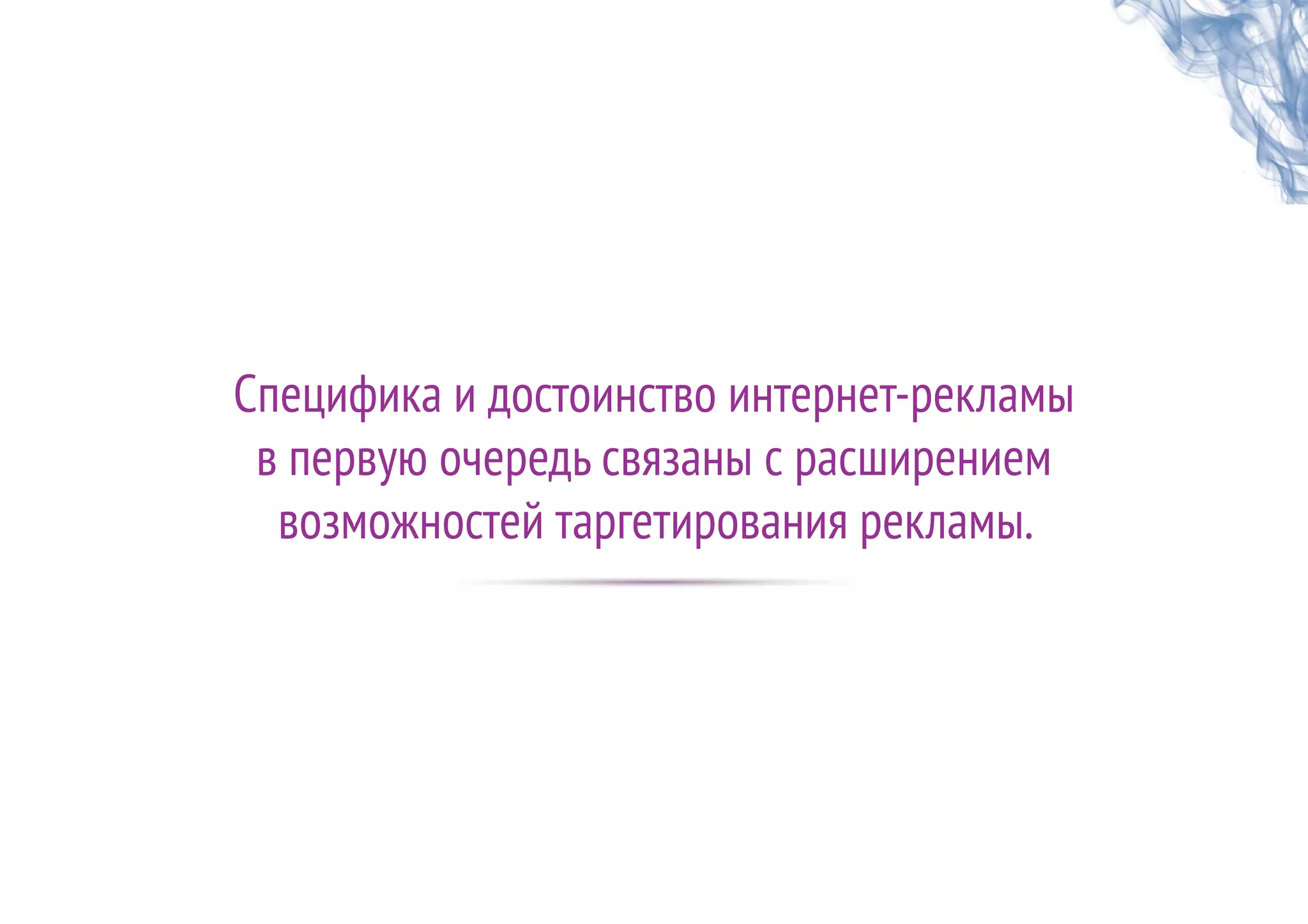 Специфика и достоинство интернет-рекламы
в первую очередь связаны с расширением
возможностей таргетирования рекламы.
 