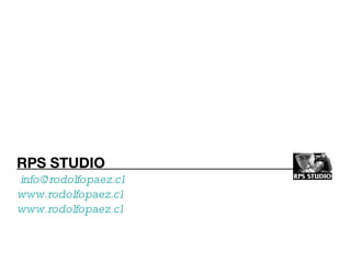 RPS STUDIO    [email_address]   www.rodolfopaez.cl www.rodolfopaez.cl 